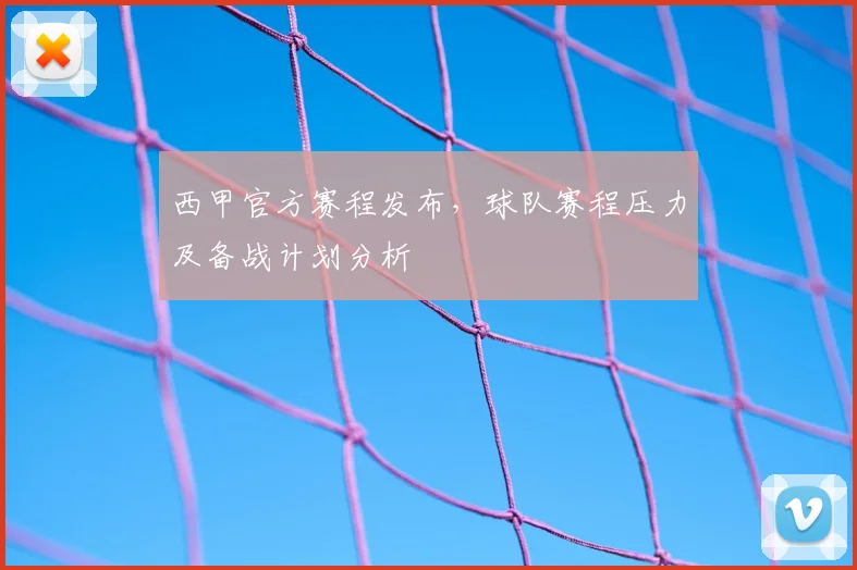西甲官方赛程发布，球队赛程压力及备战计划分析