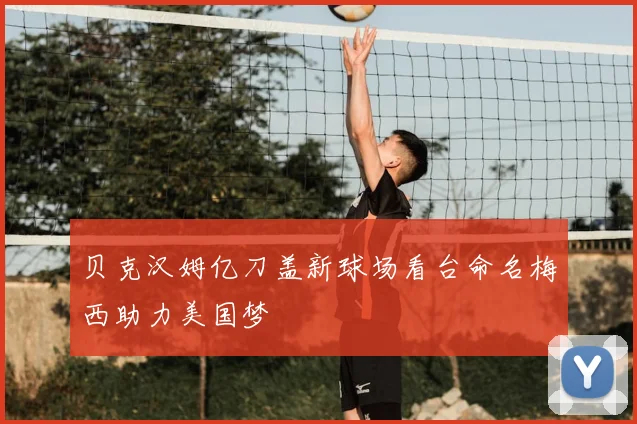 贝克汉姆亿刀盖新球场看台命名梅西助力美国梦