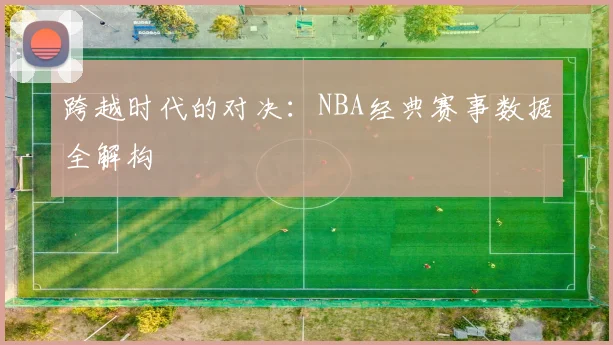 跨越时代的对决：NBA经典赛事数据全解构