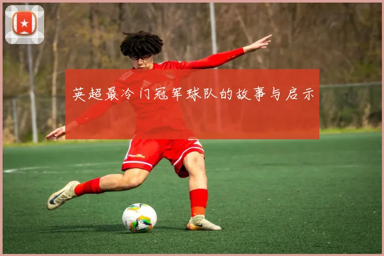 英超最冷门冠军球队的故事与启示