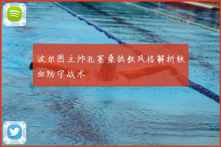 波尔图主帅孔塞桑执教风格解析铁血防守战术